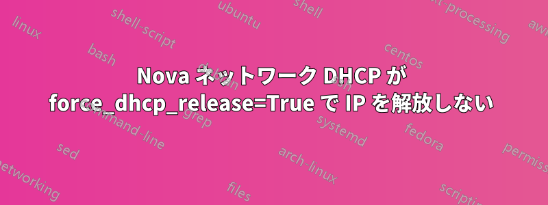 Nova ネットワーク DHCP が force_dhcp_release=True で IP を解放しない