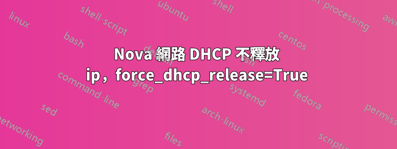 Nova 網路 DHCP 不釋放 ip，force_dhcp_release=True