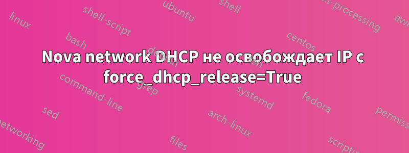 Nova network DHCP не освобождает IP с force_dhcp_release=True