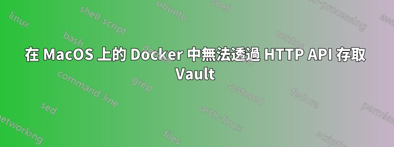 在 MacOS 上的 Docker 中無法透過 HTTP API 存取 Vault