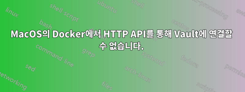 MacOS의 Docker에서 HTTP API를 통해 Vault에 연결할 수 없습니다.