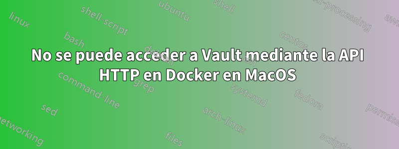 No se puede acceder a Vault mediante la API HTTP en Docker en MacOS