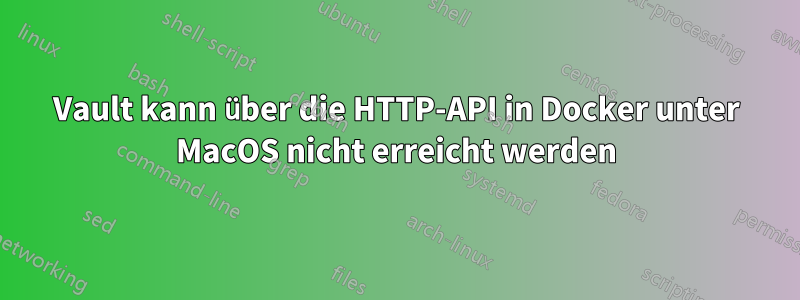 Vault kann über die HTTP-API in Docker unter MacOS nicht erreicht werden