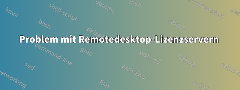 Problem mit Remotedesktop-Lizenzservern