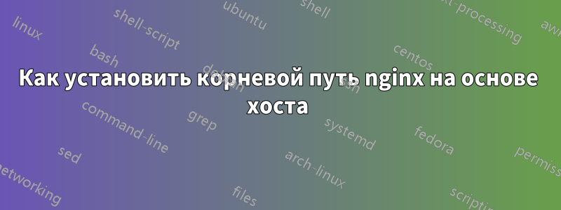 Как установить корневой путь nginx на основе хоста