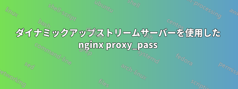 ダイナミックアップストリームサーバーを使用した nginx proxy_pass