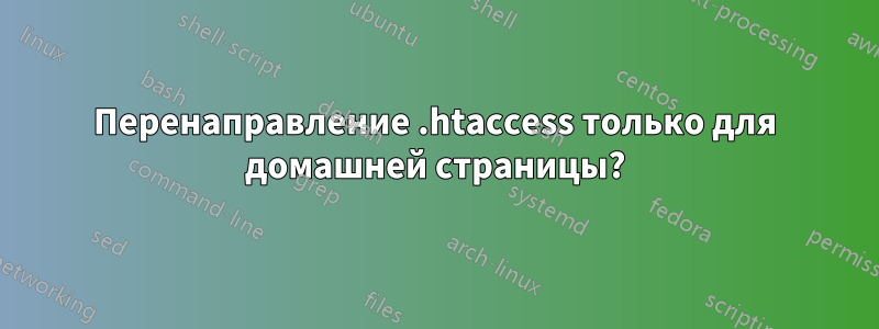 Перенаправление .htaccess только для домашней страницы?