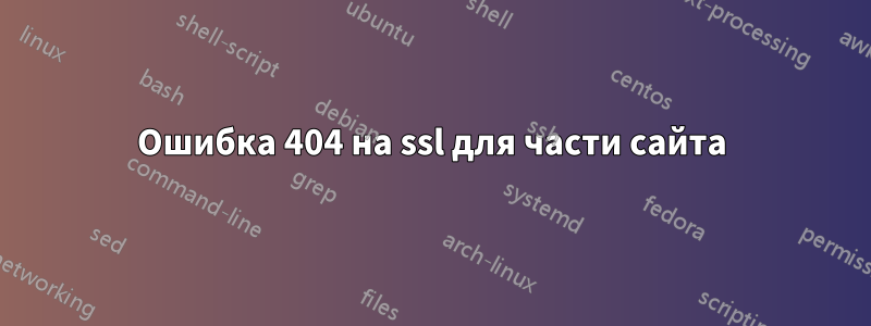 Ошибка 404 на ssl для части сайта