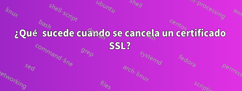 ¿Qué sucede cuando se cancela un certificado SSL?