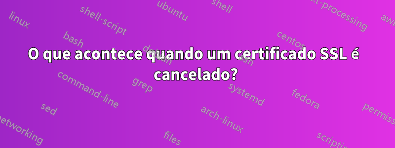 O que acontece quando um certificado SSL é cancelado?