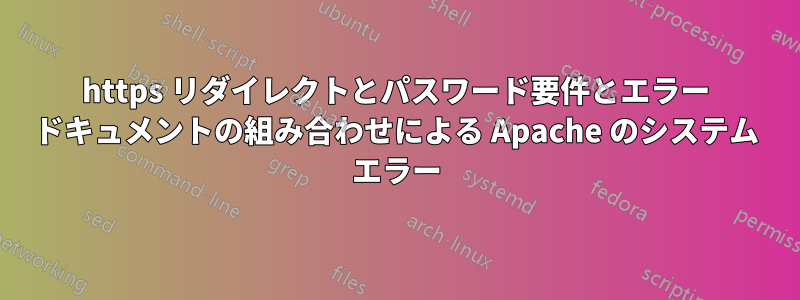 https リダイレクトとパスワード要件とエラー ドキュメントの組み合わせによる Apache のシステム エラー