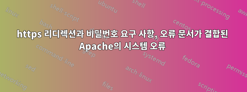 https 리디렉션과 비밀번호 요구 사항, 오류 문서가 결합된 Apache의 시스템 오류