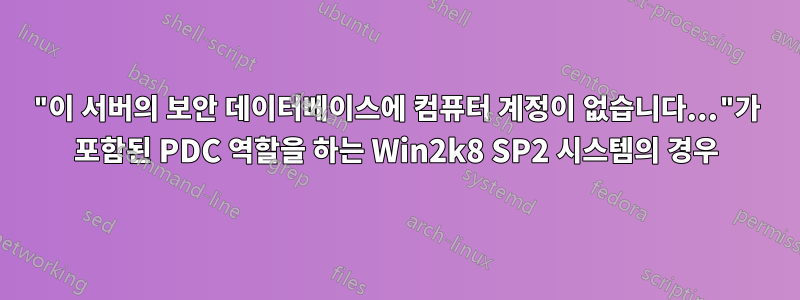 "이 서버의 보안 데이터베이스에 컴퓨터 계정이 없습니다..."가 포함된 PDC 역할을 하는 Win2k8 SP2 시스템의 경우