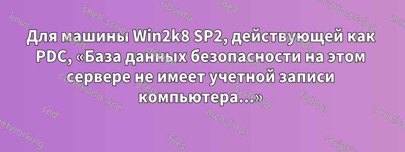 Для машины Win2k8 SP2, действующей как PDC, «База данных безопасности на этом сервере не имеет учетной записи компьютера...»