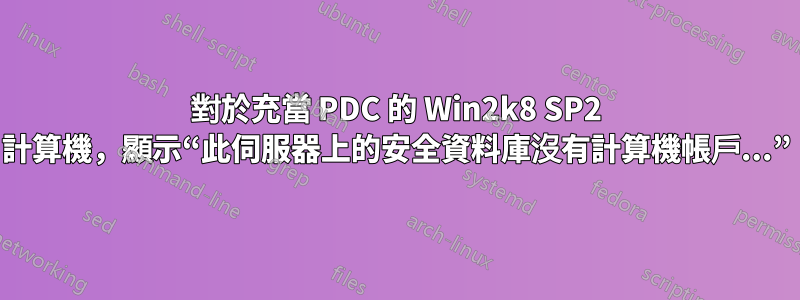 對於充當 PDC 的 Win2k8 SP2 計算機，顯示“此伺服器上的安全資料庫沒有計算機帳戶...”