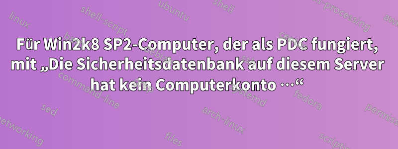 Für Win2k8 SP2-Computer, der als PDC fungiert, mit „Die Sicherheitsdatenbank auf diesem Server hat kein Computerkonto …“