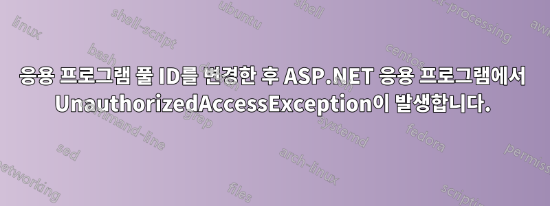 응용 프로그램 풀 ID를 변경한 후 ASP.NET 응용 프로그램에서 UnauthorizedAccessException이 발생합니다.