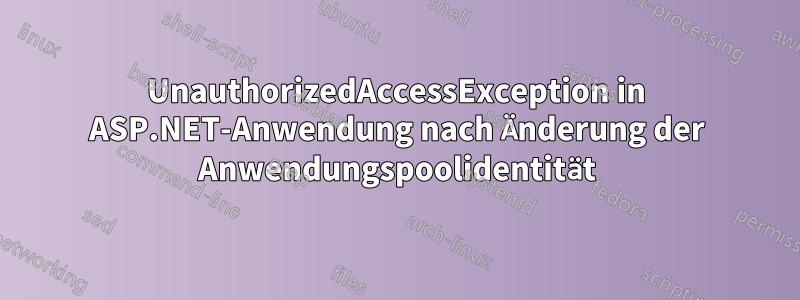 UnauthorizedAccessException in ASP.NET-Anwendung nach Änderung der Anwendungspoolidentität