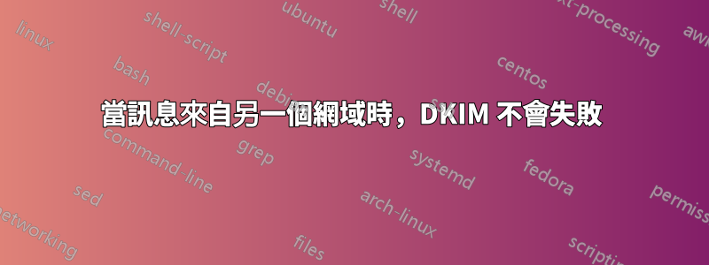 當訊息來自另一個網域時，DKIM 不會失敗