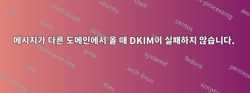 메시지가 다른 도메인에서 올 때 DKIM이 실패하지 않습니다.