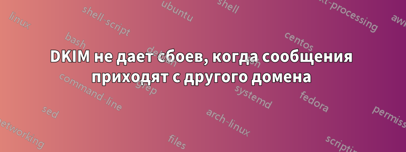 DKIM не дает сбоев, когда сообщения приходят с другого домена