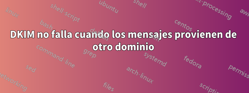 DKIM no falla cuando los mensajes provienen de otro dominio