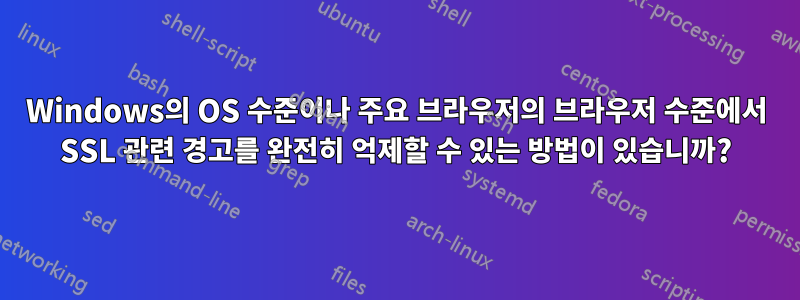 Windows의 OS 수준이나 주요 브라우저의 브라우저 수준에서 SSL 관련 경고를 완전히 억제할 수 있는 방법이 있습니까?