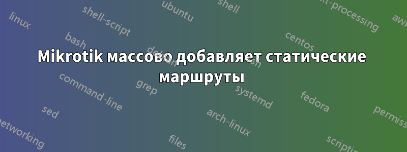 Mikrotik массово добавляет статические маршруты