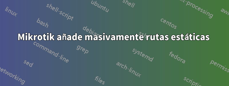 Mikrotik añade masivamente rutas estáticas