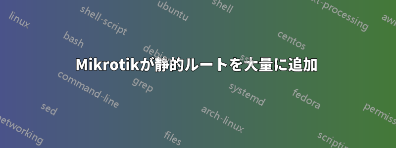 Mikrotikが静的ルートを大量に追加