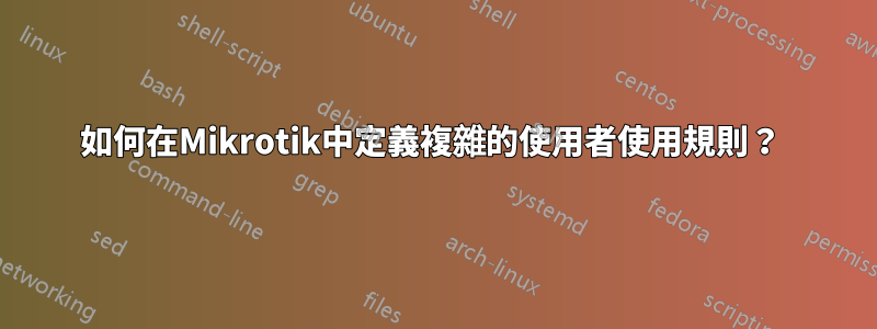 如何在Mikrotik中定義複雜的使用者使用規則？ 