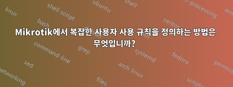 Mikrotik에서 복잡한 사용자 사용 규칙을 정의하는 방법은 무엇입니까? 