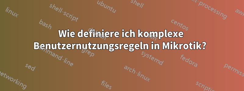 Wie definiere ich komplexe Benutzernutzungsregeln in Mikrotik? 