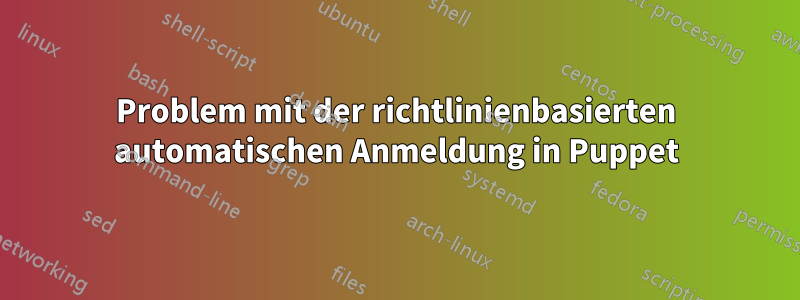 Problem mit der richtlinienbasierten automatischen Anmeldung in Puppet