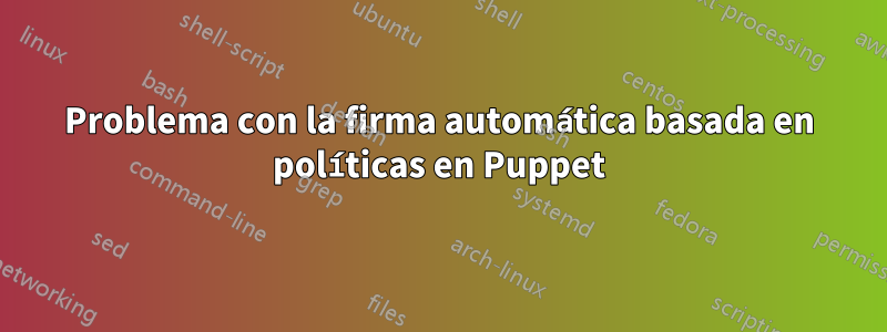 Problema con la firma automática basada en políticas en Puppet