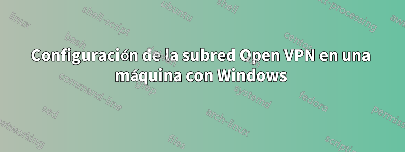 Configuración de la subred Open VPN en una máquina con Windows