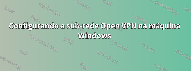 Configurando a sub-rede Open VPN na máquina Windows