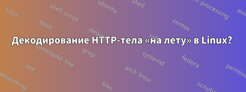 Декодирование HTTP-тела «на лету» в Linux?