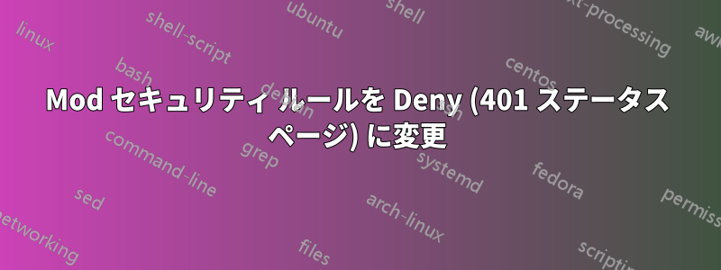 Mod セキュリティ ルールを Deny (401 ステータス ページ) に変更