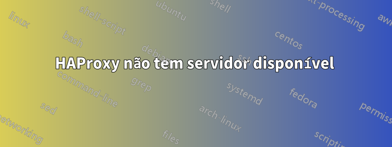 HAProxy não tem servidor disponível