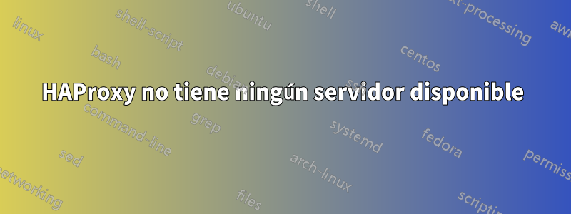 HAProxy no tiene ningún servidor disponible