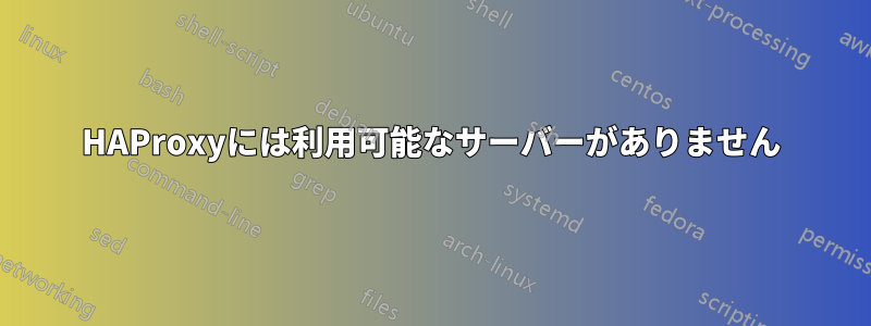 HAProxyには利用可能なサーバーがありません