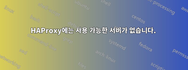 HAProxy에는 사용 가능한 서버가 없습니다.