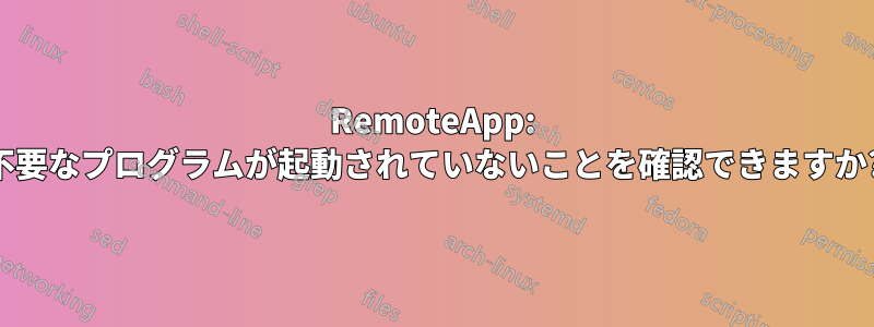 RemoteApp: 不要なプログラムが起動されていないことを確認できますか?