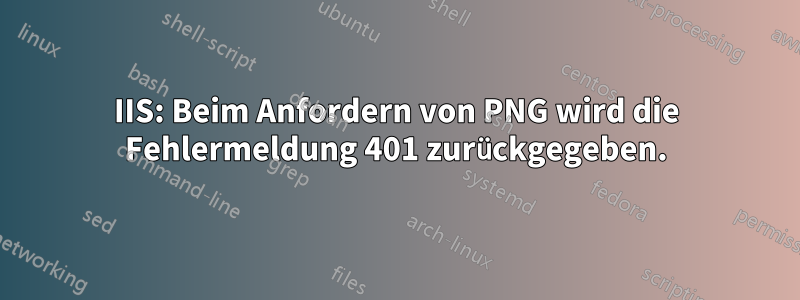 IIS: Beim Anfordern von PNG wird die Fehlermeldung 401 zurückgegeben.