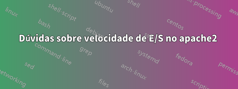 Dúvidas sobre velocidade de E/S no apache2