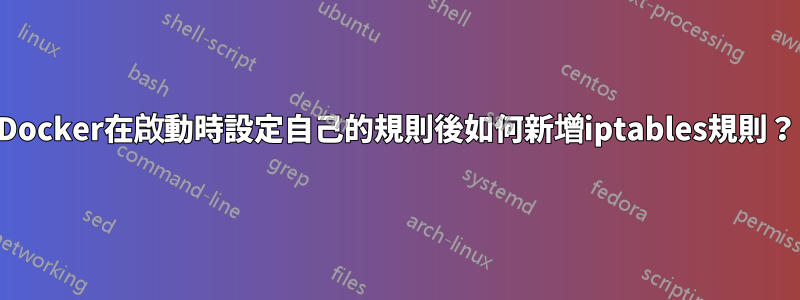 Docker在啟動時設定自己的規則後如何新增iptables規則？