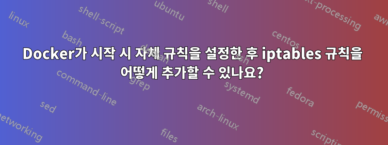 Docker가 시작 시 자체 규칙을 설정한 후 iptables 규칙을 어떻게 추가할 수 있나요?