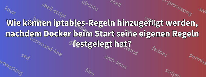 Wie können iptables-Regeln hinzugefügt werden, nachdem Docker beim Start seine eigenen Regeln festgelegt hat?