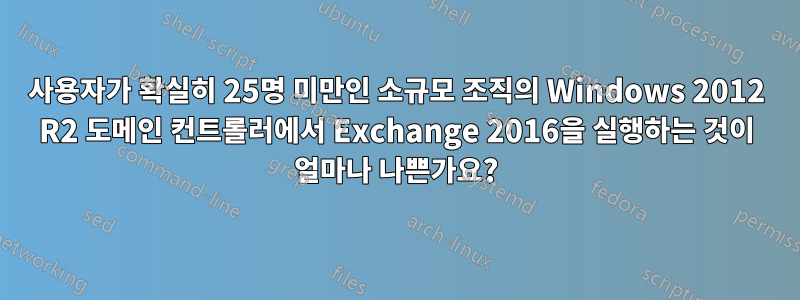 사용자가 확실히 25명 미만인 소규모 조직의 Windows 2012 R2 도메인 컨트롤러에서 Exchange 2016을 실행하는 것이 얼마나 나쁜가요?